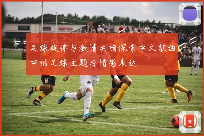 足球旋律与激情共鸣探索中文歌曲中的足球主题与情感表达