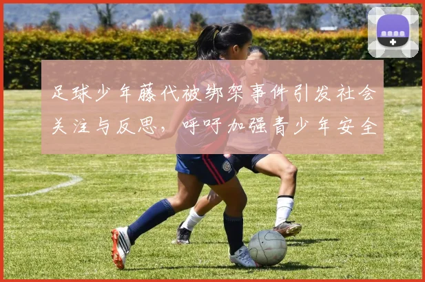 足球少年藤代被绑架事件引发社会关注与反思，呼吁加强青少年安全保护措施