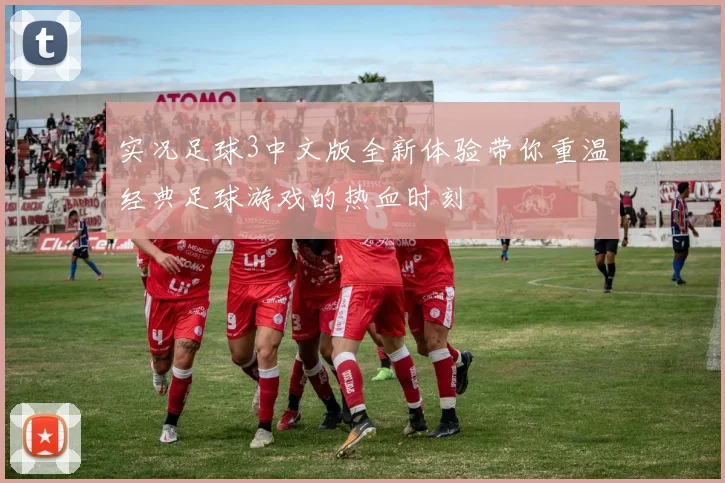 实况足球3中文版全新体验带你重温经典足球游戏的热血时刻