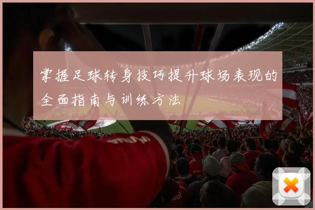 掌握足球转身技巧提升球场表现的全面指南与训练方法