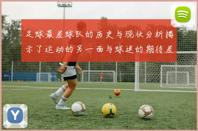 足球最差球队的历史与现状分析揭示了运动的另一面与球迷的期待差距