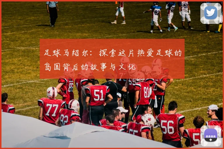 足球马绍尔：探索这片热爱足球的岛国背后的故事与文化