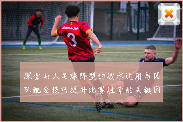 探索七人足球阵型的战术运用与团队配合技巧提升比赛胜率的关键因素