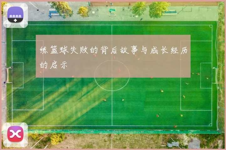 练篮球失败的背后故事与成长经历的启示