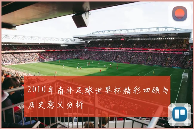 2010年南非足球世界杯精彩回顾与历史意义分析