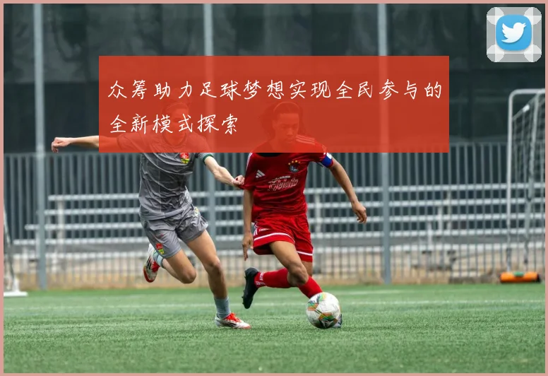 众筹助力足球梦想实现全民参与的全新模式探索