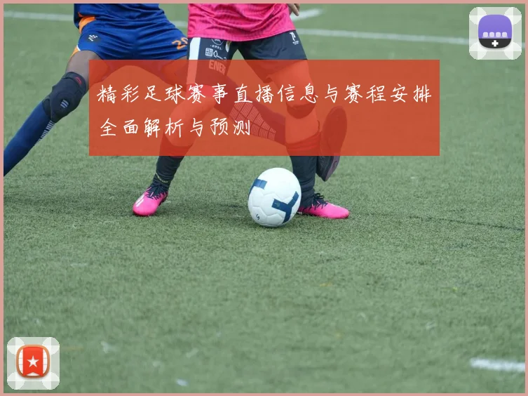 精彩足球赛事直播信息与赛程安排全面解析与预测